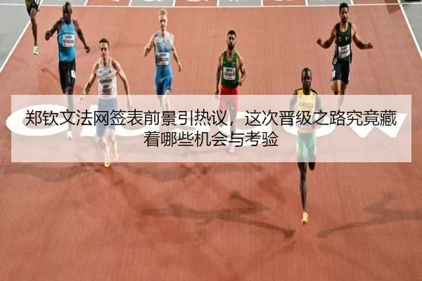 郑钦文法网签表前景引热议，这次晋级之路究竟藏着哪些机会与考验 - kaiyun